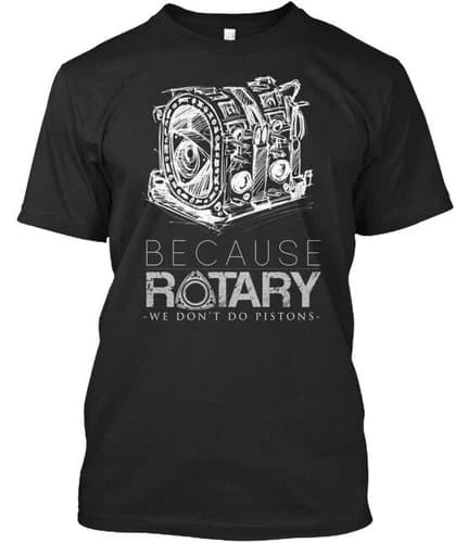 Because Rotary We Dont Do Pistons Premium T-Shirt Made in the USA Size S to 5XL